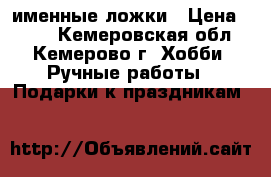 именные ложки › Цена ­ 200 - Кемеровская обл., Кемерово г. Хобби. Ручные работы » Подарки к праздникам   